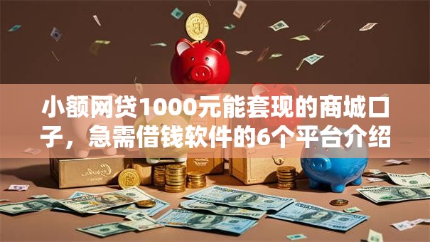 小额网贷1000元能套现的商城口子，急需借钱软件的6个平台介绍