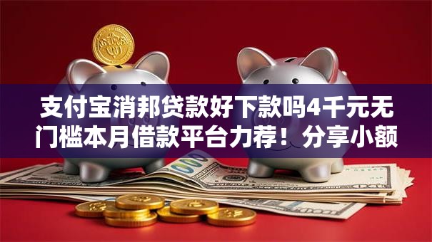支付宝消邦贷款好下款吗4千元无门槛本月借款平台力荐！分享小额网贷口子4千元无门槛借款