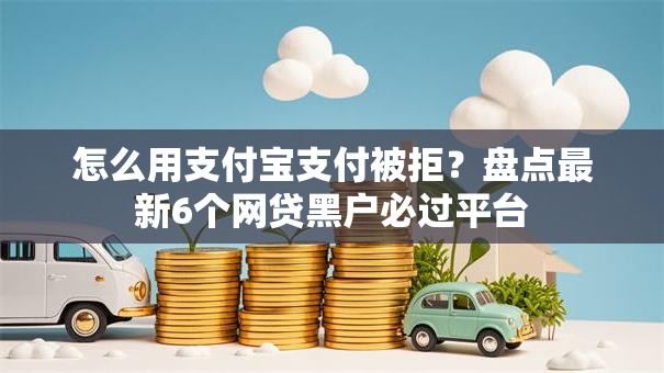 怎么用支付宝支付被拒?盘点最新6个网贷黑户必过平台 怎么用支付宝支付被拒?盘点最新6个网贷黑户必过平台