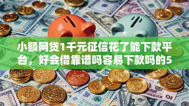 小额网贷1千元征信花了能下款平台,好会借靠谱吗容易下款吗的5个平台介绍 小额网贷1千元征信花了能下款平台,好会借靠谱吗容易下款吗的5个平台介绍