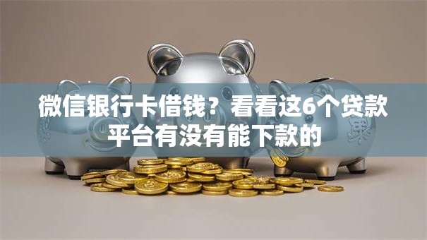 微信银行卡借钱？看看这6个贷款平台有没有能下款的