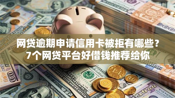 网贷逾期申请信用卡被拒有哪些？7个网贷平台好借钱推荐给你
