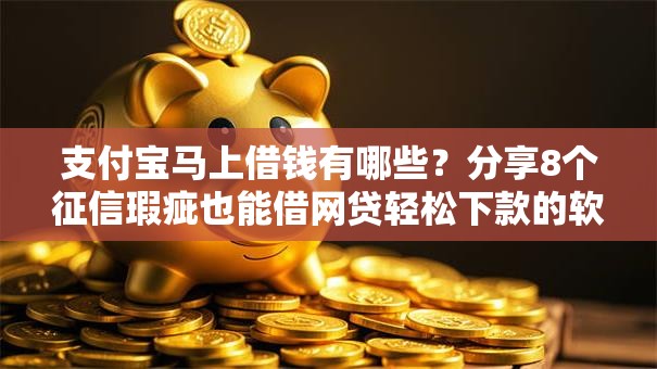 支付宝马上借钱有哪些？分享8个征信瑕疵也能借网贷轻松下款的软件