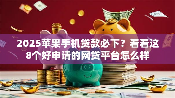 2025苹果手机贷款必下？看看这8个好申请的网贷平台怎么样