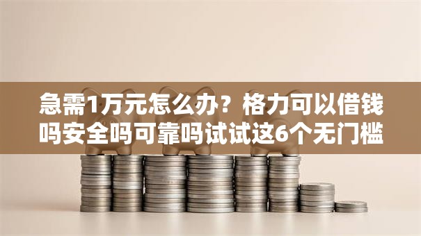 急需1万元怎么办?格力可以借钱吗安全吗可靠吗试试这6个无门槛平台 急需1万元怎么办?格力可以借钱吗安全吗可靠吗试试这6个无门槛平台