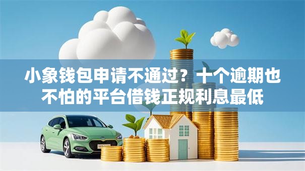 小象钱包申请不通过？十个逾期也不怕的平台借钱正规利息最低