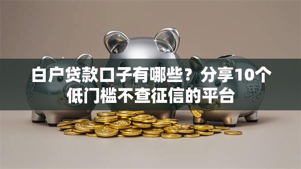 白户贷款口子有哪些?分享10个低门槛不查征信的平台 白户贷款口子有哪些?分享10个低门槛不查征信的平台
