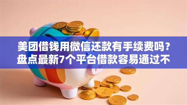美团借钱用微信还款有手续费吗?盘点最新7个平台借款容易通过不看征信的 美团借钱用微信还款有手续费吗?盘点最新7个平台借款容易通过不看征信的