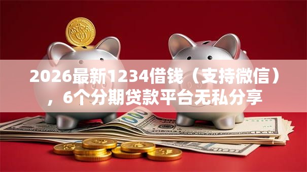 2026最新1234借钱（支持微信），6个分期贷款平台无私分享
