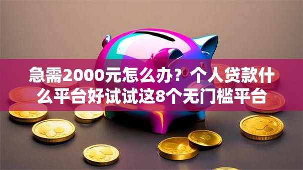 急需2000元怎么办?个人贷款什么平台好试试这8个无门槛平台 急需2000元怎么办?个人贷款什么平台好试试这8个无门槛平台