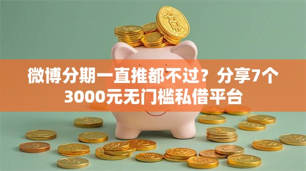 微博分期一直推都不过？分享7个3000元无门槛私借平台