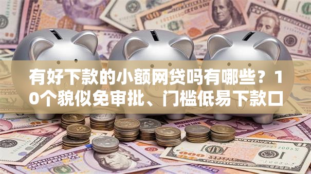 有好下款的小额网贷吗有哪些?10个貌似免审批、门槛低易下款口子合集 有好下款的小额网贷吗有哪些?10个貌似免审批、门槛低易下款口子合集
