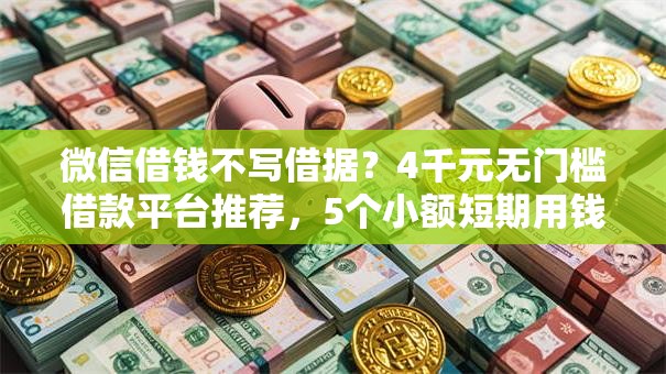 微信借钱不写借据?4千元无门槛借款平台推荐,5个小额短期用钱平台好盘点 微信借钱不写借据?4千元无门槛借款平台推荐,5个小额短期用钱平台好盘点