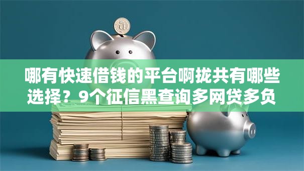 哪有快速借钱的平台啊拢共有哪些选择?9个征信黑查询多网贷多负债高还能百分百下款的详解 哪有快速借钱的平台啊拢共有哪些选择?9个征信黑查询多网贷多负债高还能百分百下款的详解