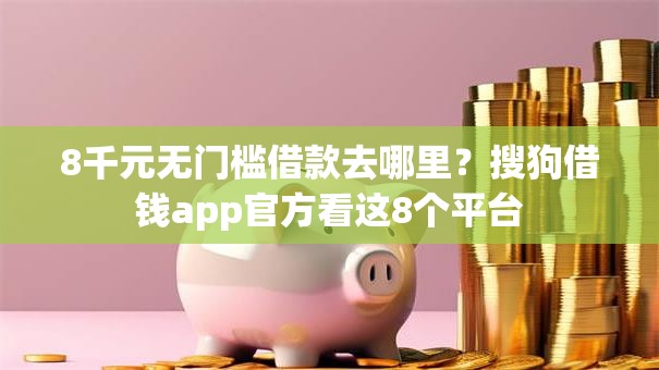 8千元无门槛借款去哪里？搜狗借钱app官方看这8个平台