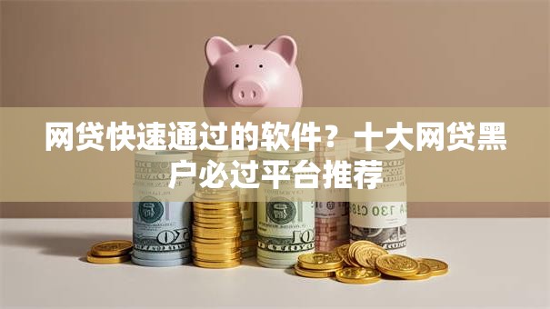 网贷快速通过的软件？十大网贷黑户必过平台推荐