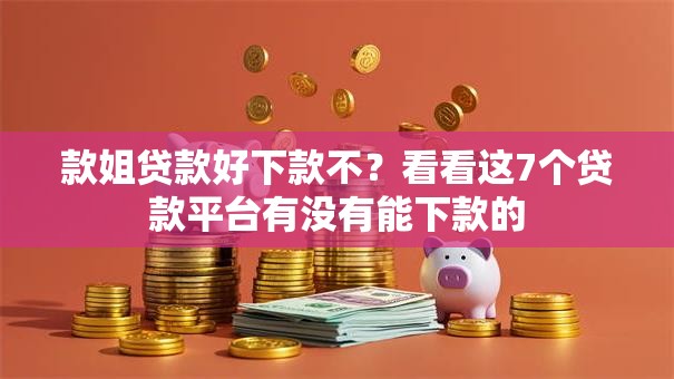 款姐贷款好下款不?看看这7个贷款平台有没有能下款的 款姐贷款好下款不?看看这7个贷款平台有没有能下款的