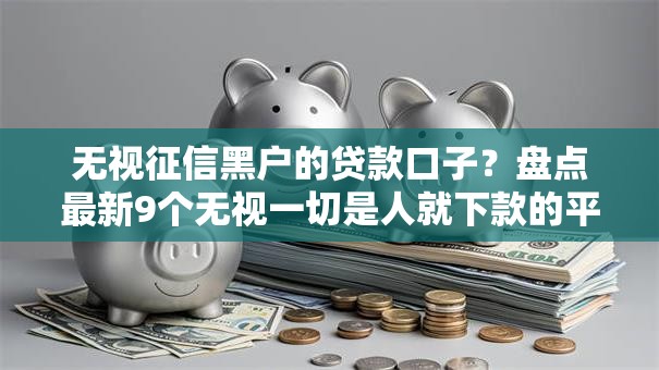 无视征信黑户的贷款口子？盘点最新9个无视一切是人就下款的平台