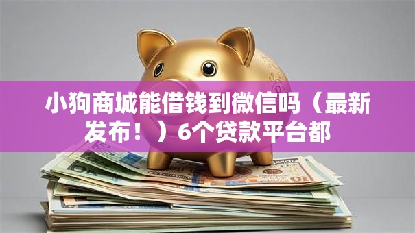 小狗商城能借钱到微信吗(最新发布!)6个贷款平台都 小狗商城能借钱到微信吗(最新发布!)6个贷款平台都