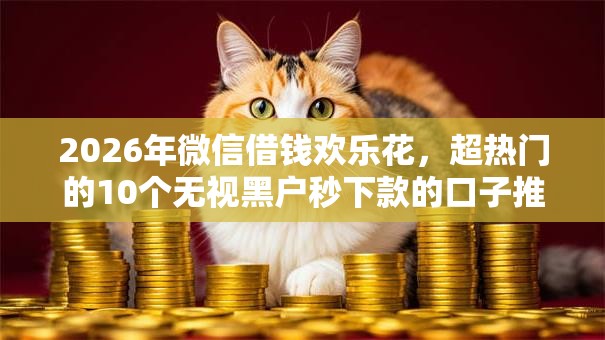 2026年微信借钱欢乐花，超热门的10个无视黑户秒下款的口子推荐