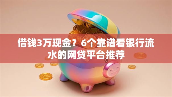 借钱3万现金？6个靠谱看银行流水的网贷平台推荐