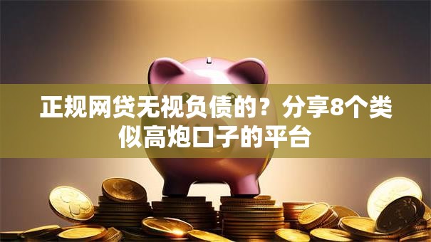 正规网贷无视负债的？分享8个类似高炮口子的平台