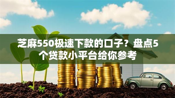 芝麻550极速下款的口子？盘点5个贷款小平台给你参考