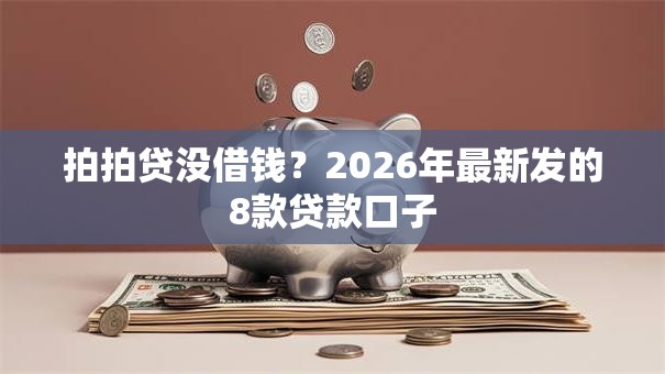 拍拍贷没借钱？2026年最新发的8款贷款口子