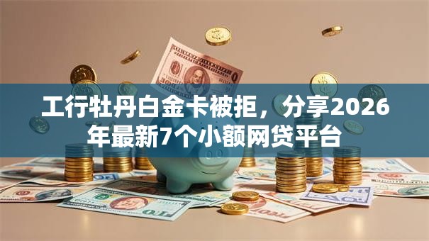 工行牡丹白金卡被拒，分享2026年最新7个小额网贷平台