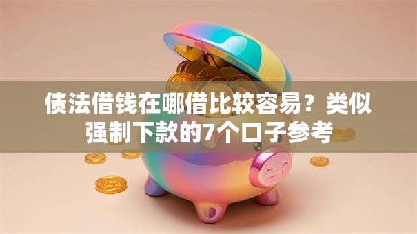 债法借钱在哪借比较容易？类似强制下款的7个口子参考