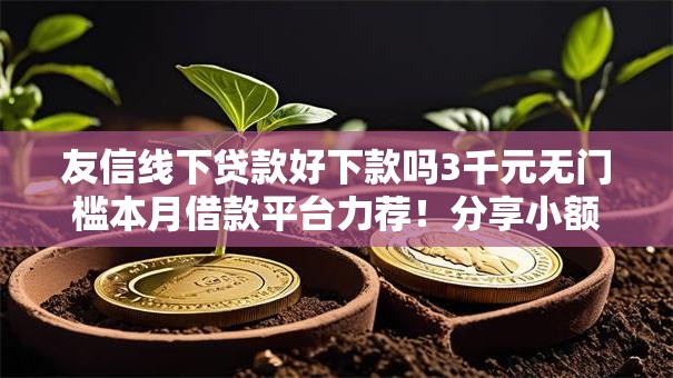 友信线下贷款好下款吗3千元无门槛本月借款平台力荐!分享小额网贷口子3千元无门槛借款 友信线下贷款好下款吗3千元无门槛本月借款平台力荐!分享小额网贷口子3千元无门槛借款