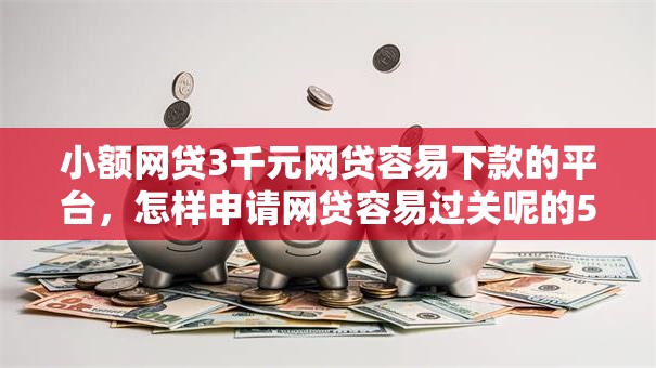 小额网贷3千元网贷容易下款的平台，怎样申请网贷容易过关呢的5个平台介绍