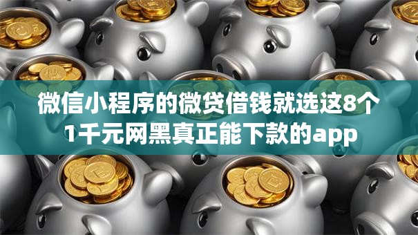 微信小程序的微贷借钱就选这8个1千元网黑真正能下款的app