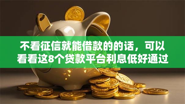 不看征信就能借款的的话，可以看看这8个贷款平台利息低好通过