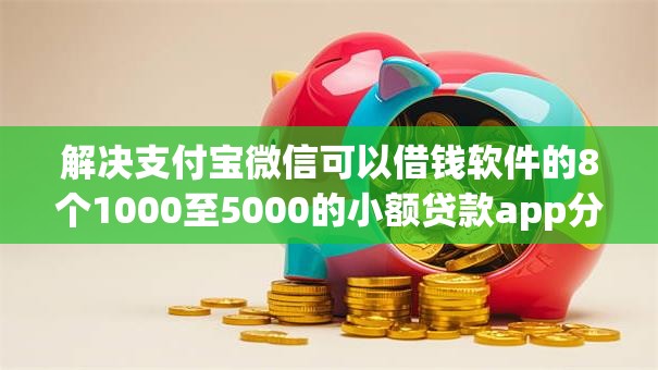 解决支付宝微信可以借钱软件的8个1000至5000的小额贷款app分享 解决支付宝微信可以借钱软件的8个1000至5000的小额贷款app分享