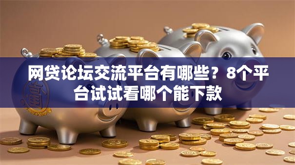 网贷论坛交流平台有哪些？8个平台试试看哪个能下款
