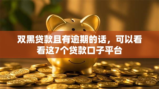 双黑贷款且有逾期的话，可以看看这7个贷款口子平台