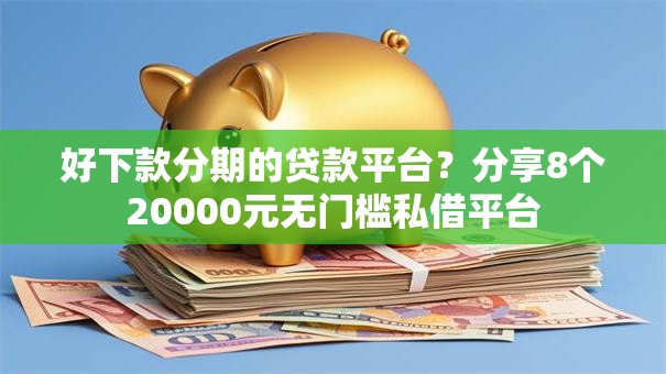 好下款分期的贷款平台？分享8个20000元无门槛私借平台