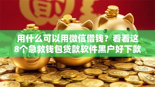 用什么可以用微信借钱?看看这8个急救钱包贷款软件黑户好下款怎么样 用什么可以用微信借钱?看看这8个急救钱包贷款软件黑户好下款怎么样