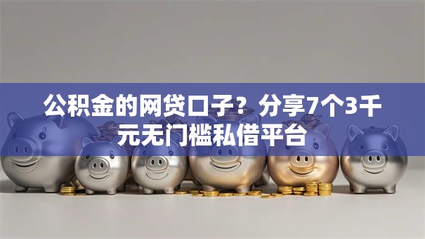 公积金的网贷口子?分享7个3千元无门槛私借平台 公积金的网贷口子?分享7个3千元无门槛私借平台