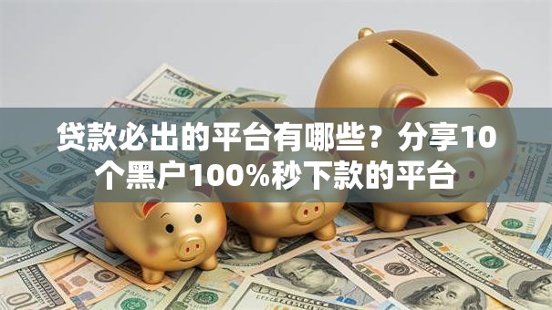 贷款必出的平台有哪些？分享10个黑户100%秒下款的平台