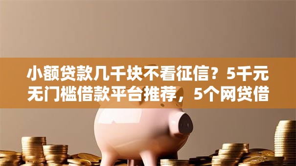 小额贷款几千块不看征信?5千元无门槛借款平台推荐,5个网贷借款平台好下款盘点 小额贷款几千块不看征信?5千元无门槛借款平台推荐,5个网贷借款平台好下款盘点