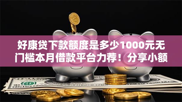 好康贷下款额度是多少1000元无门槛本月借款平台力荐！分享小额网贷口子1000元无门槛借款