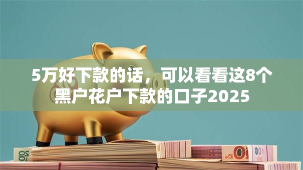5万好下款的话，可以看看这8个黑户花户下款的口子2025