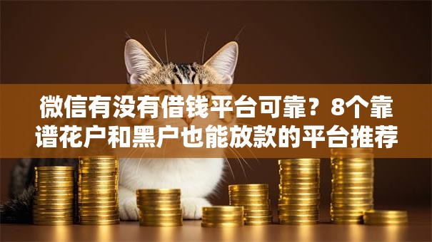 微信有没有借钱平台可靠？8个靠谱花户和黑户也能放款的平台推荐
