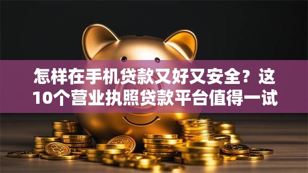 怎样在手机贷款又好又安全?这10个营业执照贷款平台值得一试 怎样在手机贷款又好又安全?这10个营业执照贷款平台值得一试