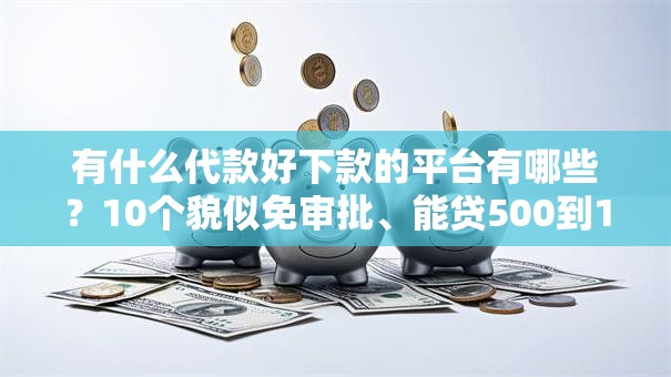 有什么代款好下款的平台有哪些？10个貌似免审批、能贷500到1000的贷款软件合集