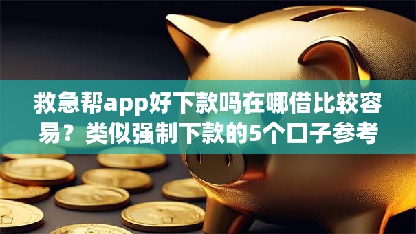 救急帮app好下款吗在哪借比较容易?类似强制下款的5个口子参考 救急帮app好下款吗在哪借比较容易?类似强制下款的5个口子参考
