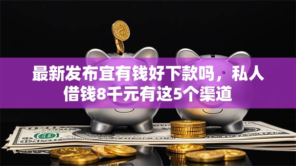 最新发布宜有钱好下款吗，私人借钱8千元有这5个渠道