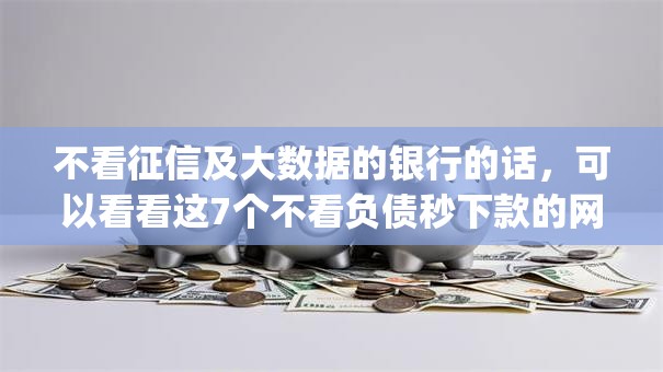 不看征信及大数据的银行的话，可以看看这7个不看负债秒下款的网贷app